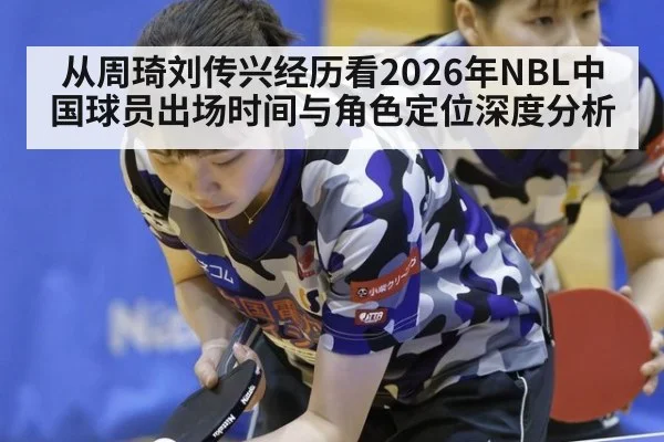 从周琦刘传兴经历看2026年NBL中国球员出场时间与角色定位深度分析（jiuyouhui）