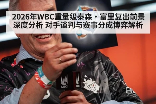 2026年WBC重量级泰森·富里复出前景深度分析 对手谈判与赛事分成博弈解析（j9 game）